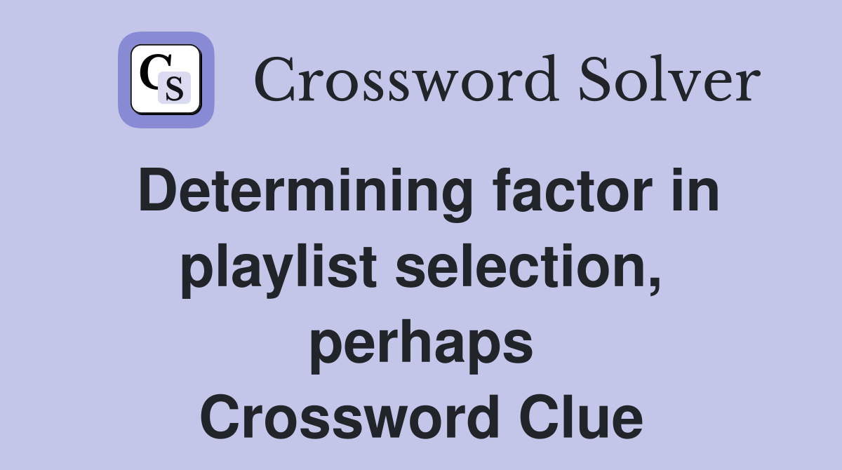 Determining factor in playlist selection, perhaps Crossword Clue