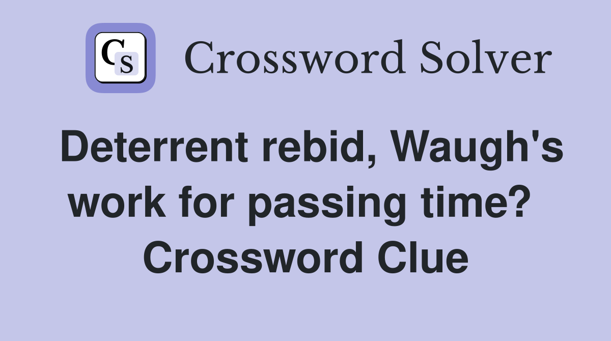 Deterrent rebid, Waugh's work for passing time?  Crossword Clue