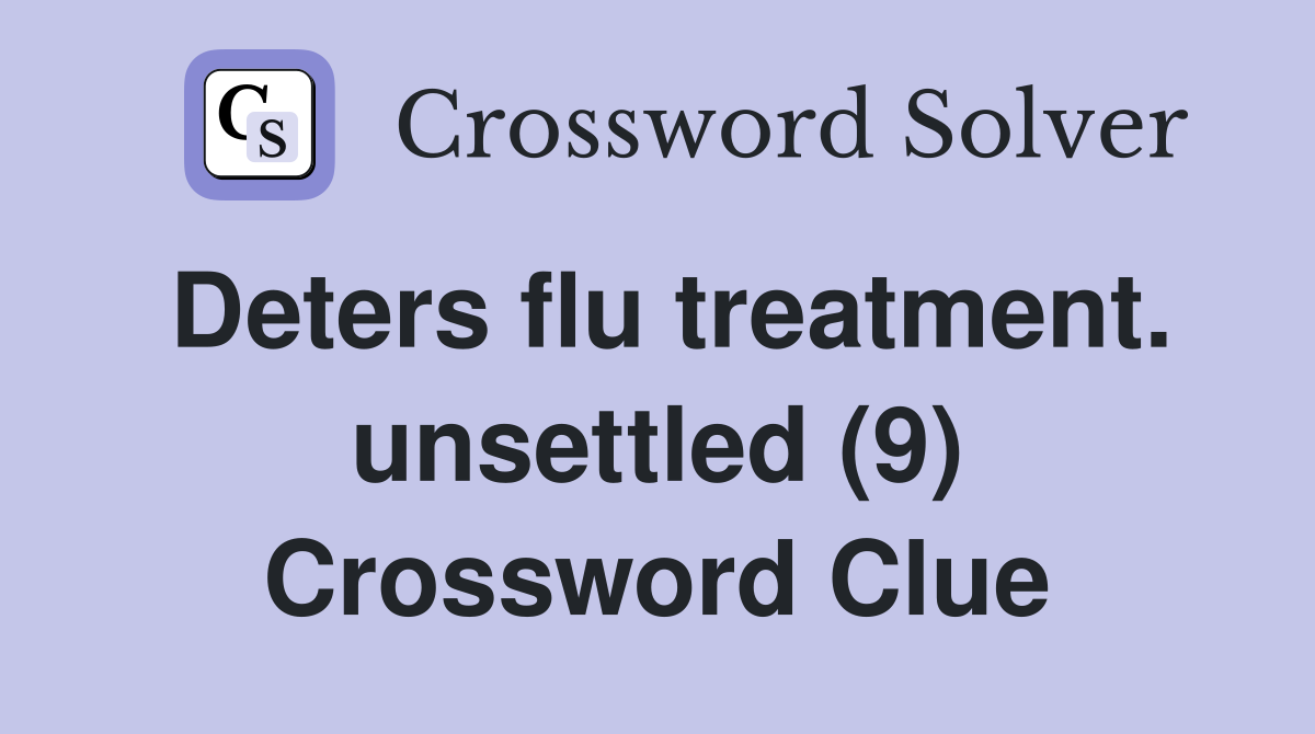 Deters flu treatment. unsettled (9) Crossword Clue