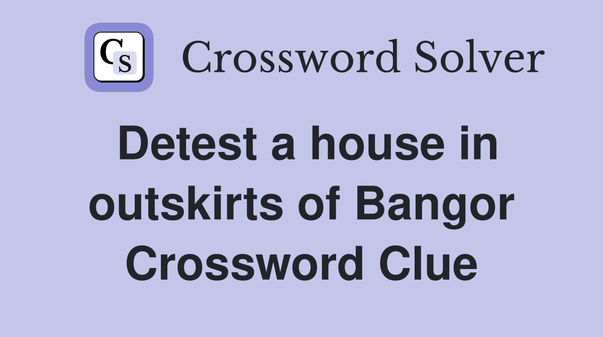 Detest a house in outskirts of Bangor Crossword Clue