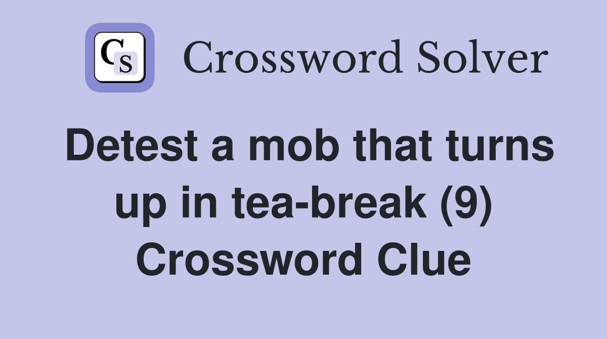 Detest a mob that turns up in tea-break (9) Crossword Clue