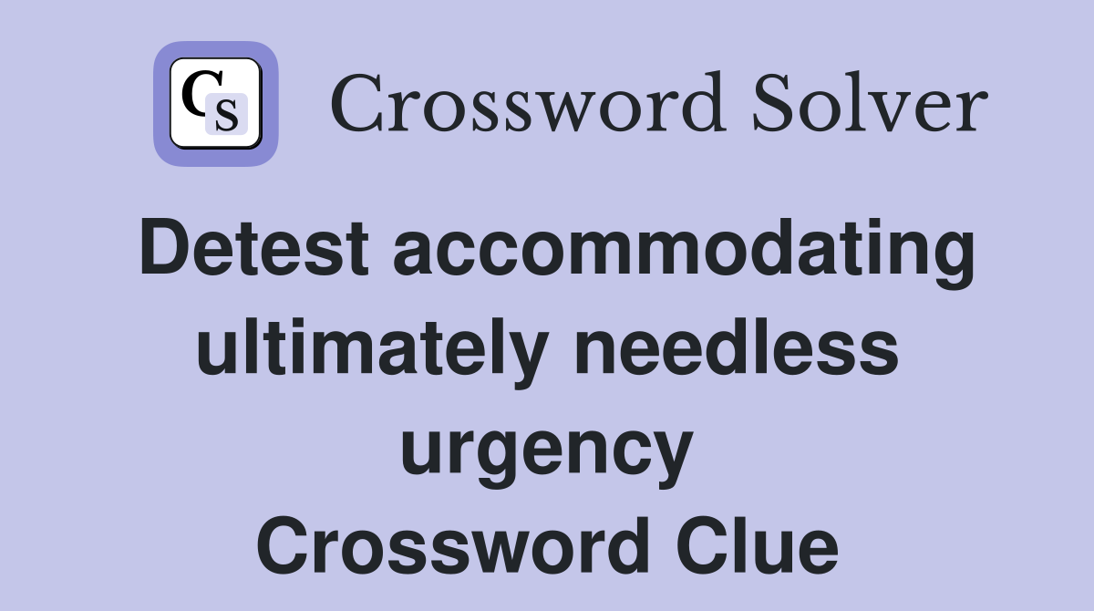 Detest accommodating ultimately needless urgency Crossword Clue