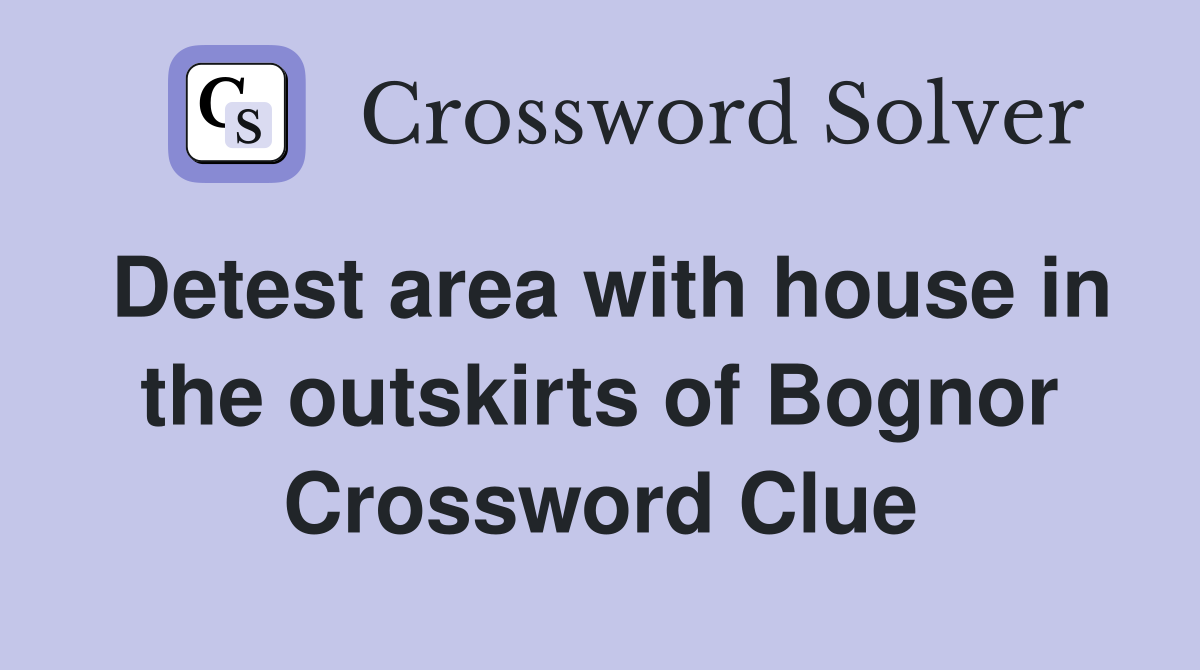 Detest area with house in the outskirts of Bognor Crossword Clue