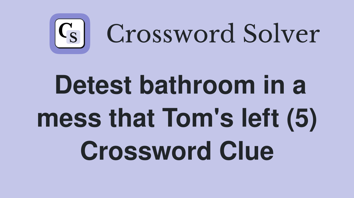 Detest bathroom in a mess that Tom's left (5) Crossword Clue