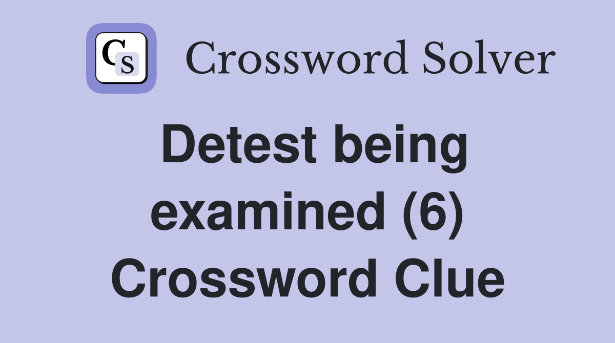 Detest being examined (6) Crossword Clue
