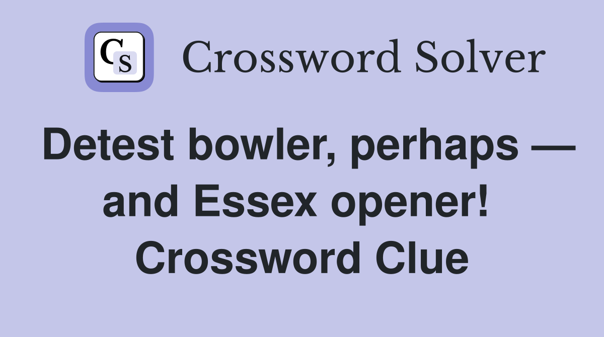 Detest bowler, perhaps — and Essex opener!  Crossword Clue