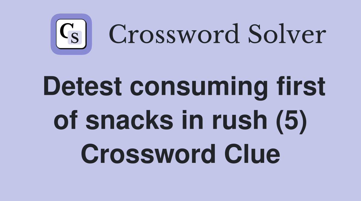 Detest consuming first of snacks in rush (5) Crossword Clue