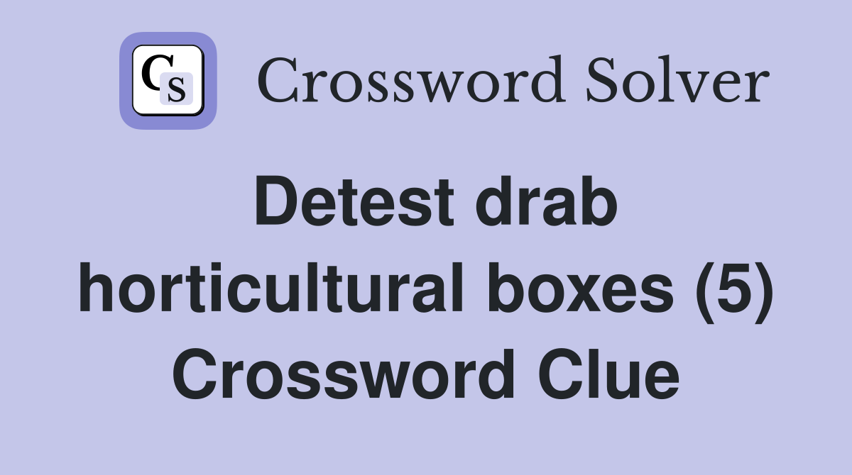 Detest drab horticultural boxes (5) Crossword Clue