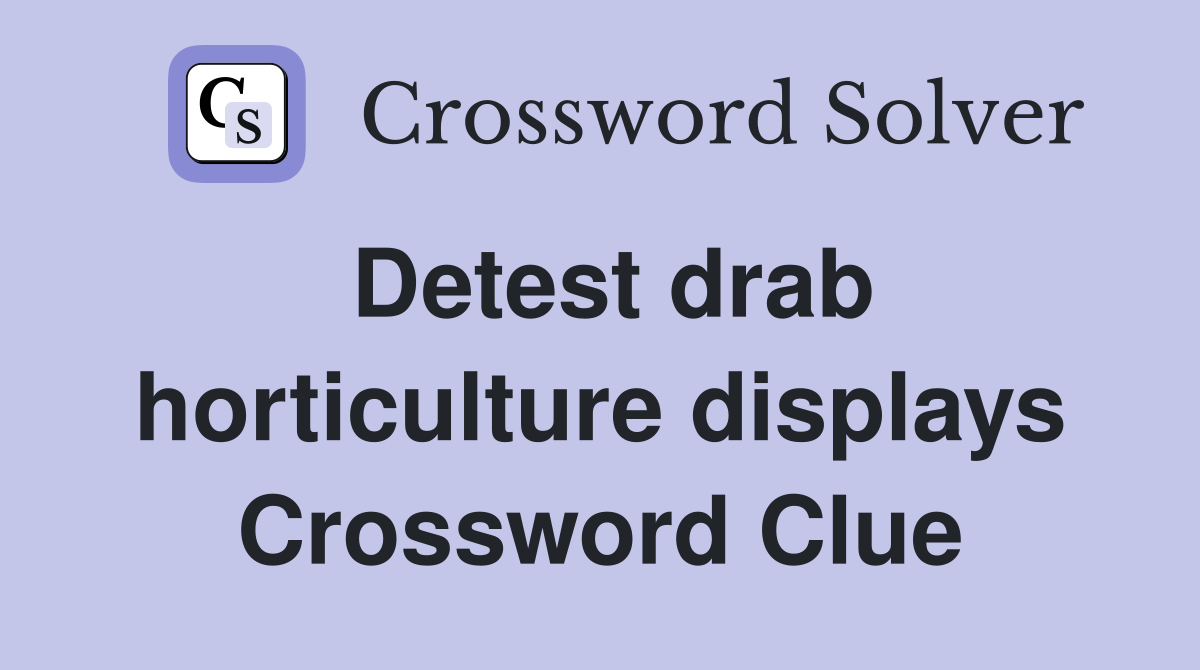 Detest drab horticulture displays Crossword Clue