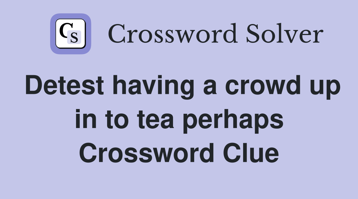 Detest having a crowd up in to tea perhaps Crossword Clue