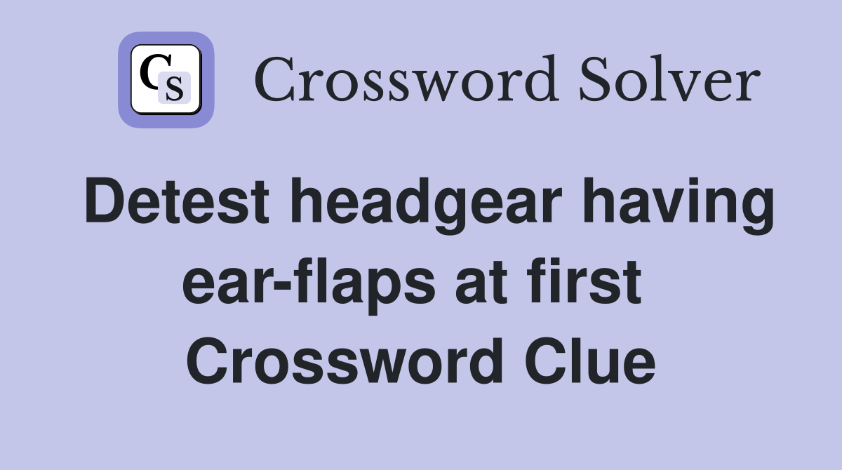 Detest headgear having ear-flaps at first  Crossword Clue