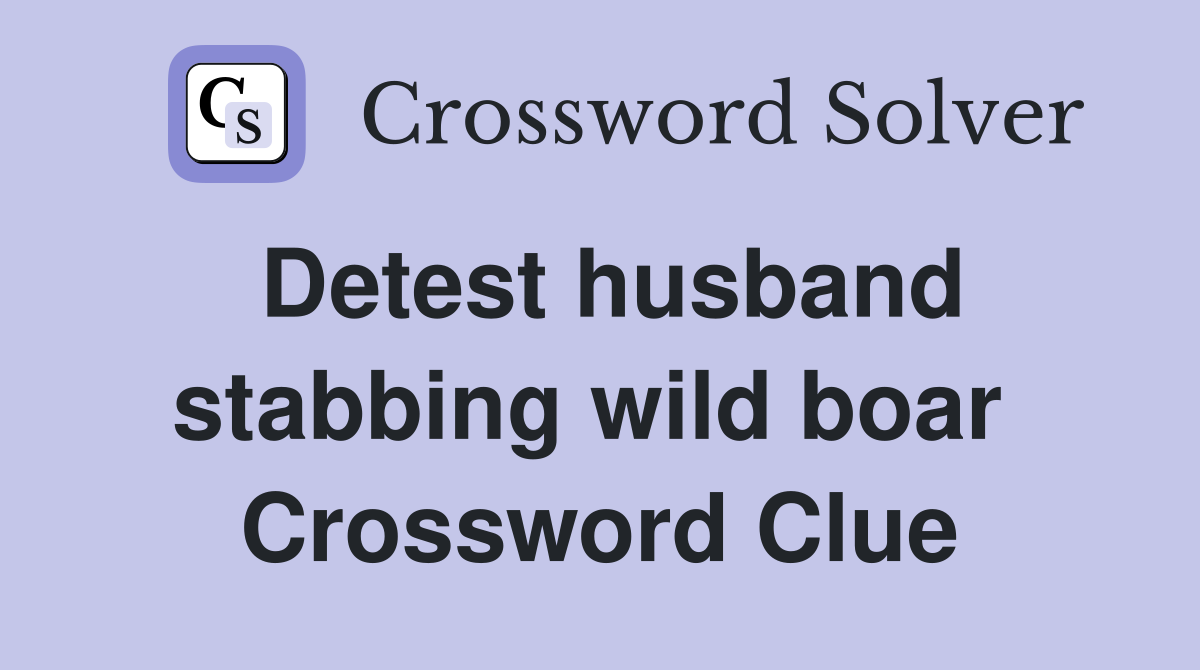 Detest husband stabbing wild boar  Crossword Clue