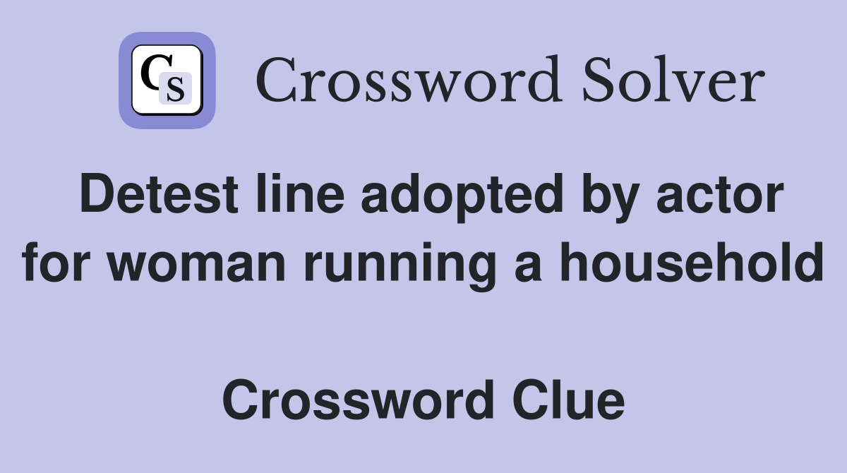 Detest line adopted by actor for woman running a household  Crossword Clue