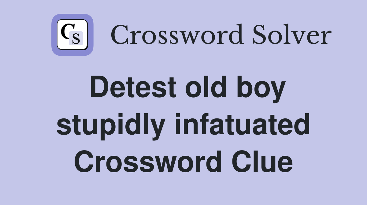 Detest old boy stupidly infatuated Crossword Clue