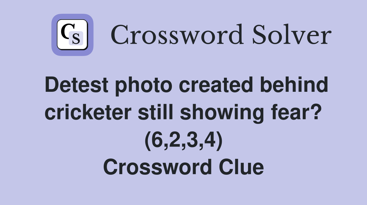 Detest photo created behind cricketer still showing fear? (6,2,3,4) Crossword Clue