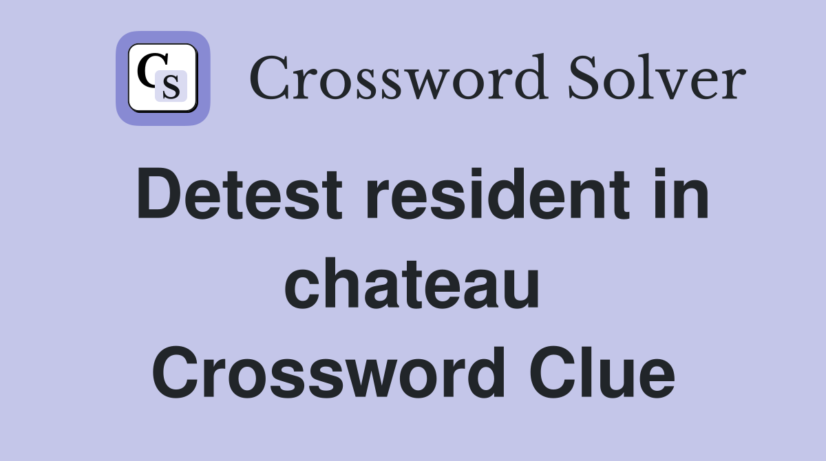 Detest resident in chateau Crossword Clue