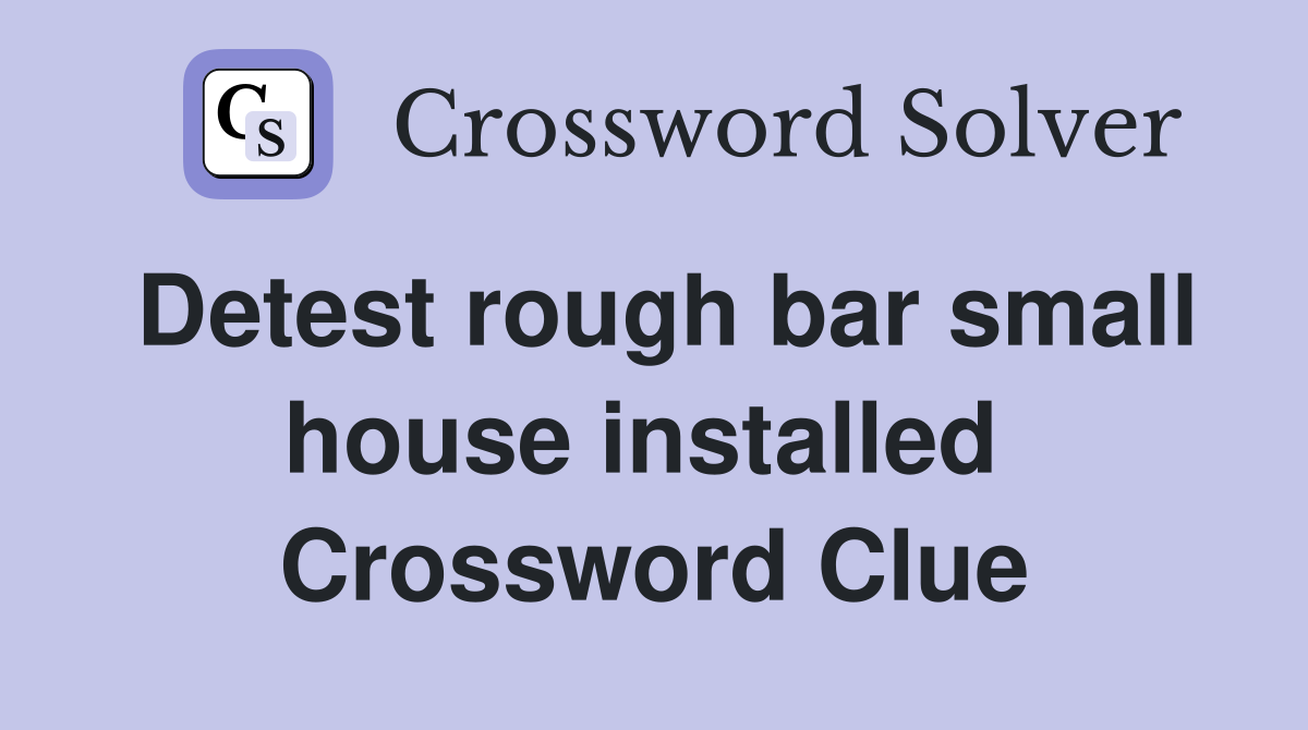 Detest rough bar small house installed  Crossword Clue