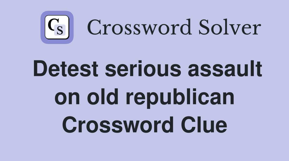 Detest serious assault on old republican Crossword Clue