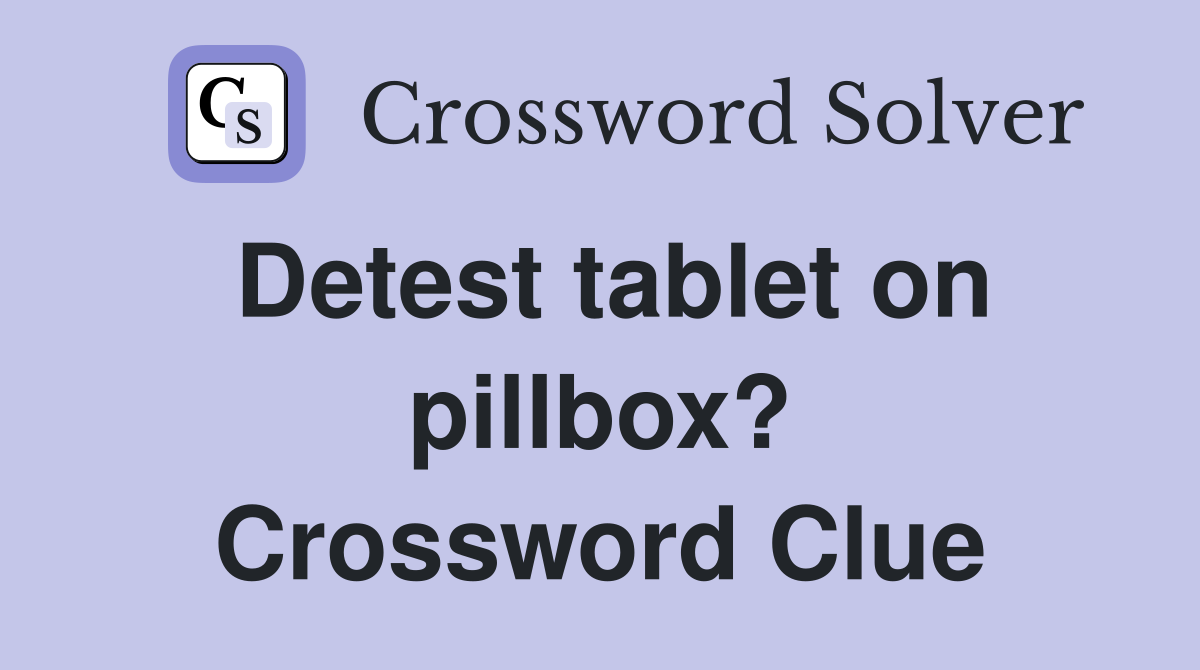 Detest tablet on pillbox? Crossword Clue