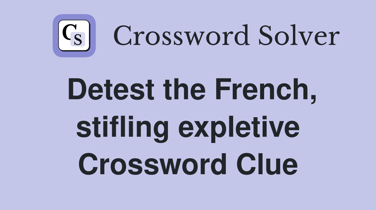 Detest the French, stifling expletive Crossword Clue