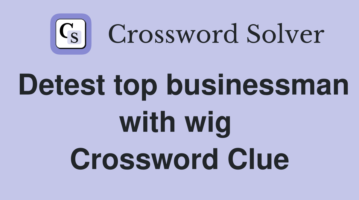 Detest top businessman with wig  Crossword Clue