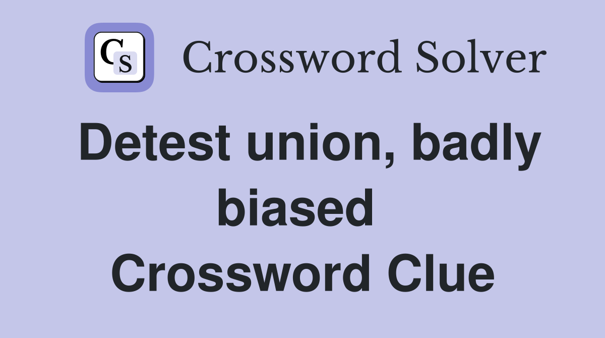 Detest union, badly biased  Crossword Clue