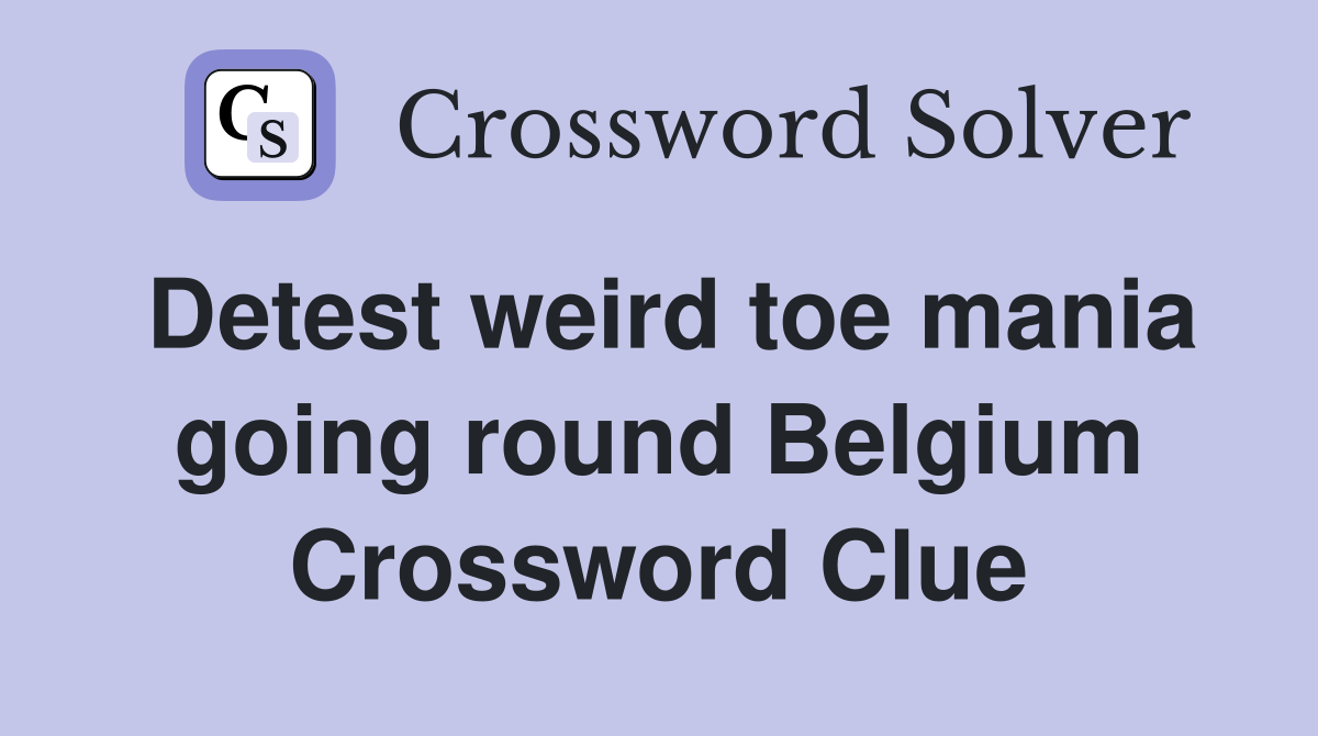 Detest weird toe mania going round Belgium Crossword Clue