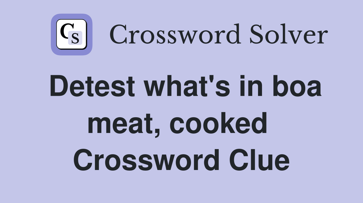 Detest what's in boa meat, cooked  Crossword Clue