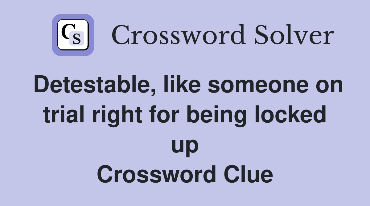 Detestable, like someone on trial right for being locked up Crossword Clue