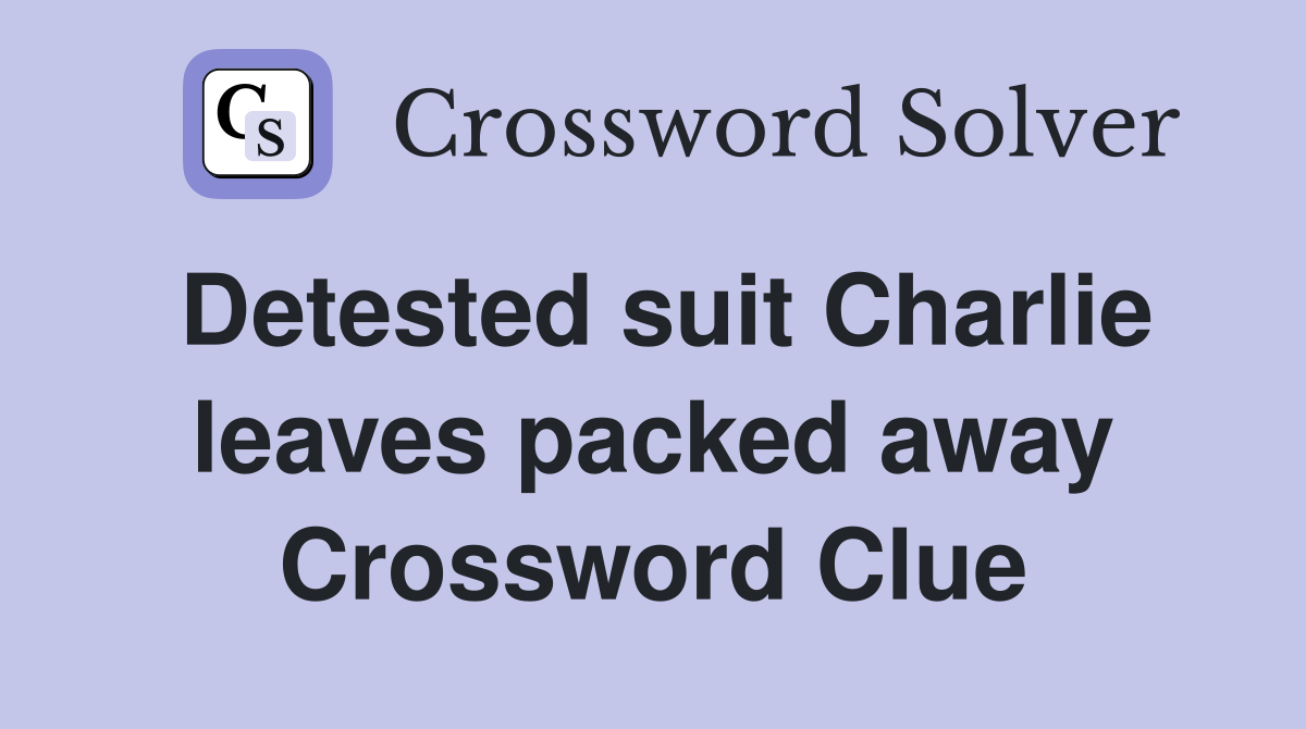 Detested suit Charlie leaves packed away Crossword Clue