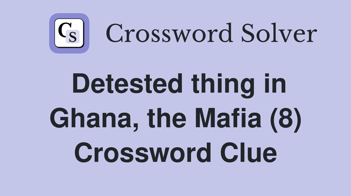 Detested thing in Ghana, the Mafia (8) Crossword Clue
