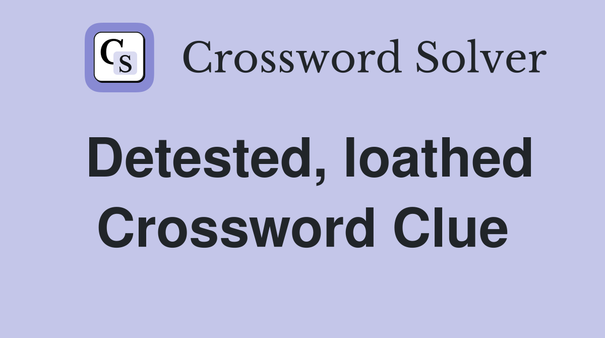 Detested, loathed Crossword Clue