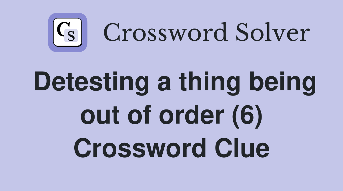 Detesting a thing being out of order (6) Crossword Clue