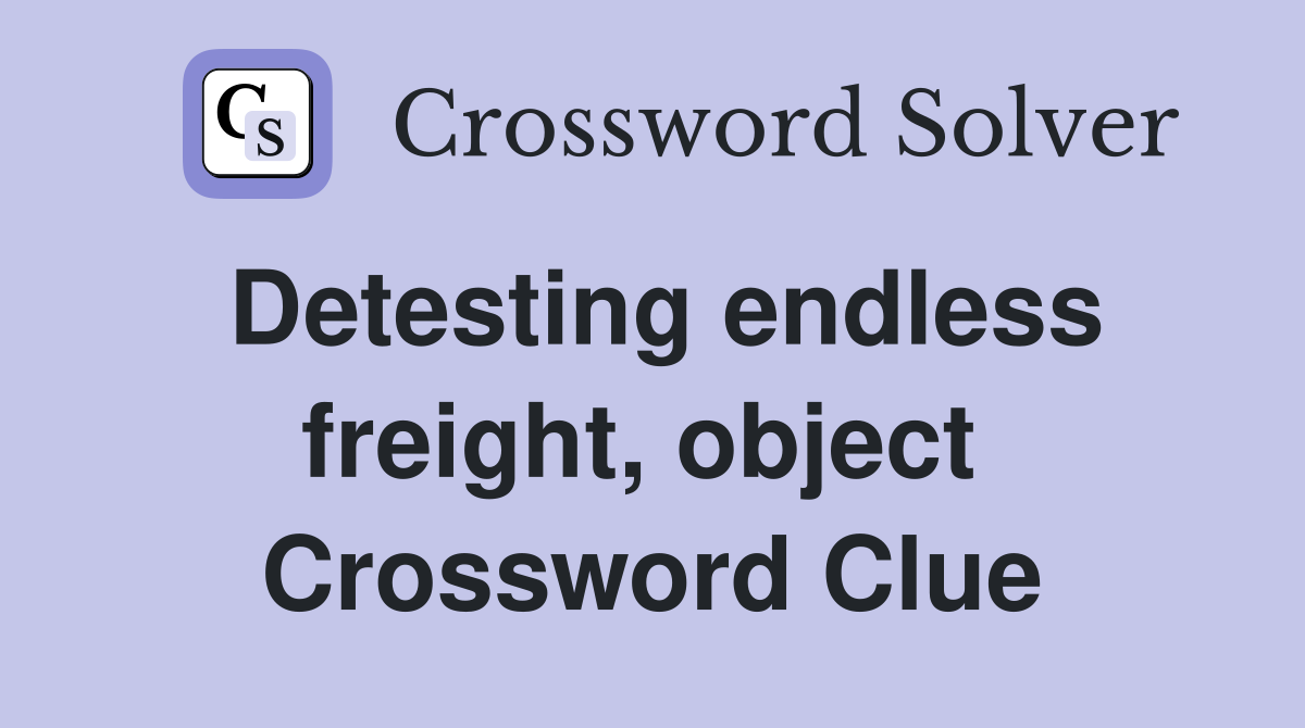 Detesting endless freight, object  Crossword Clue