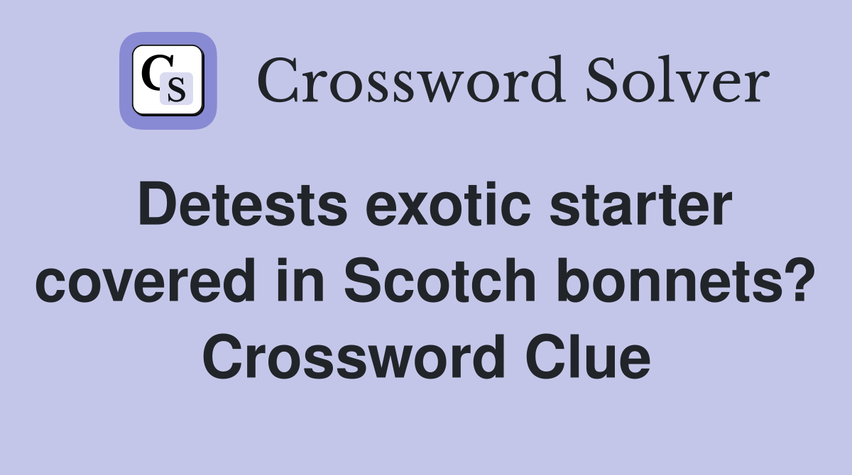 Detests exotic starter covered in Scotch bonnets? Crossword Clue
