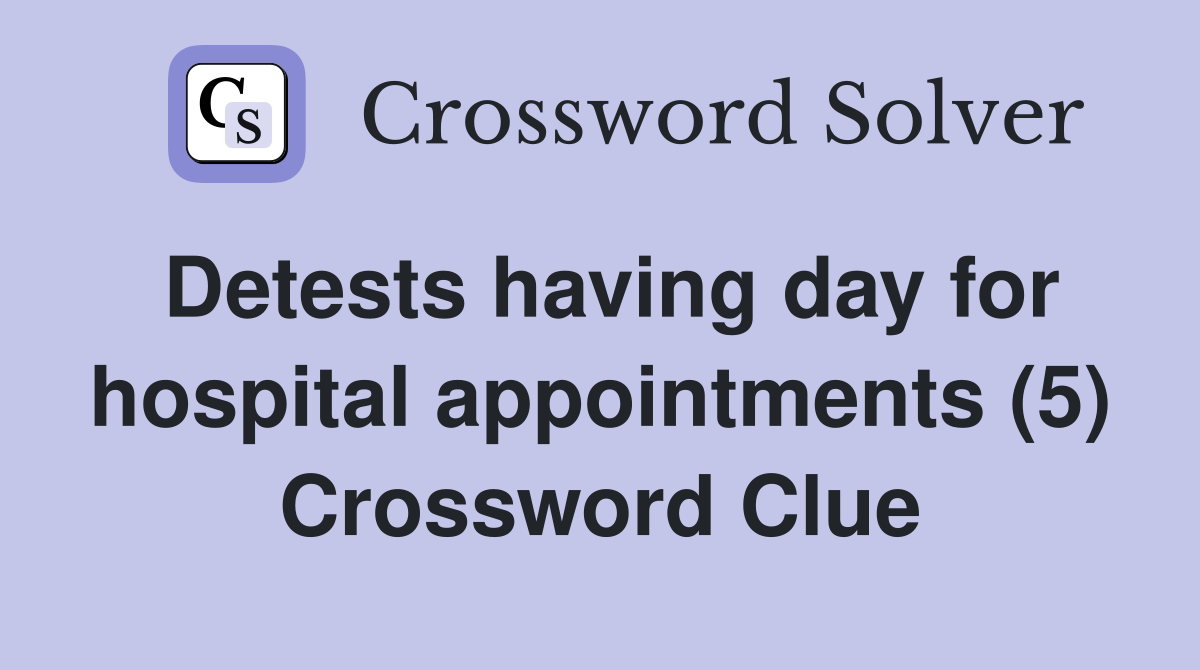 Detests having day for hospital appointments (5) Crossword Clue