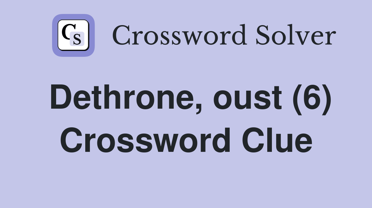 Dethrone, oust (6) Crossword Clue