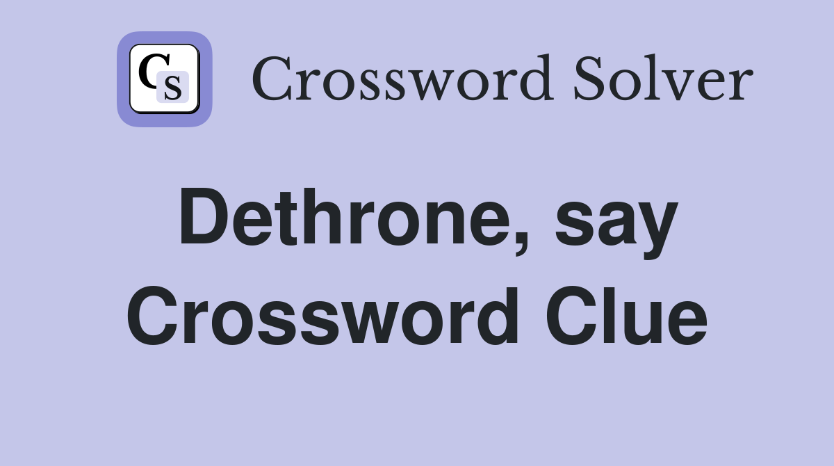 Dethrone, say Crossword Clue
