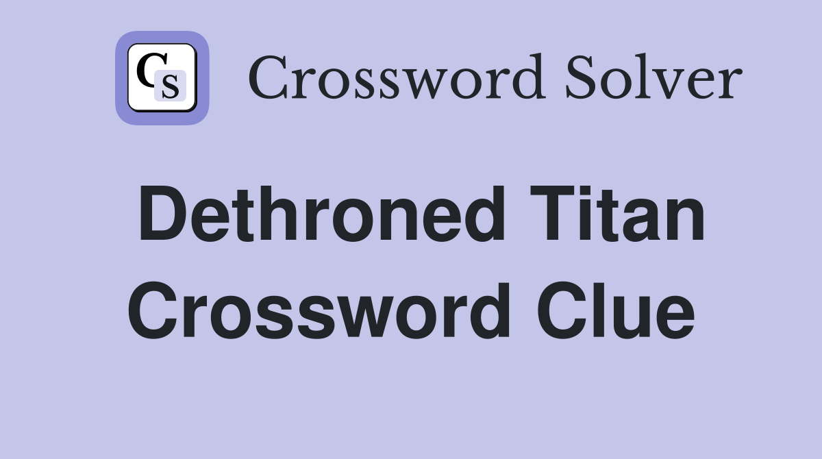 Dethroned Titan Crossword Clue