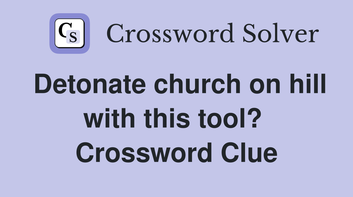 Detonate church on hill with this tool?  Crossword Clue
