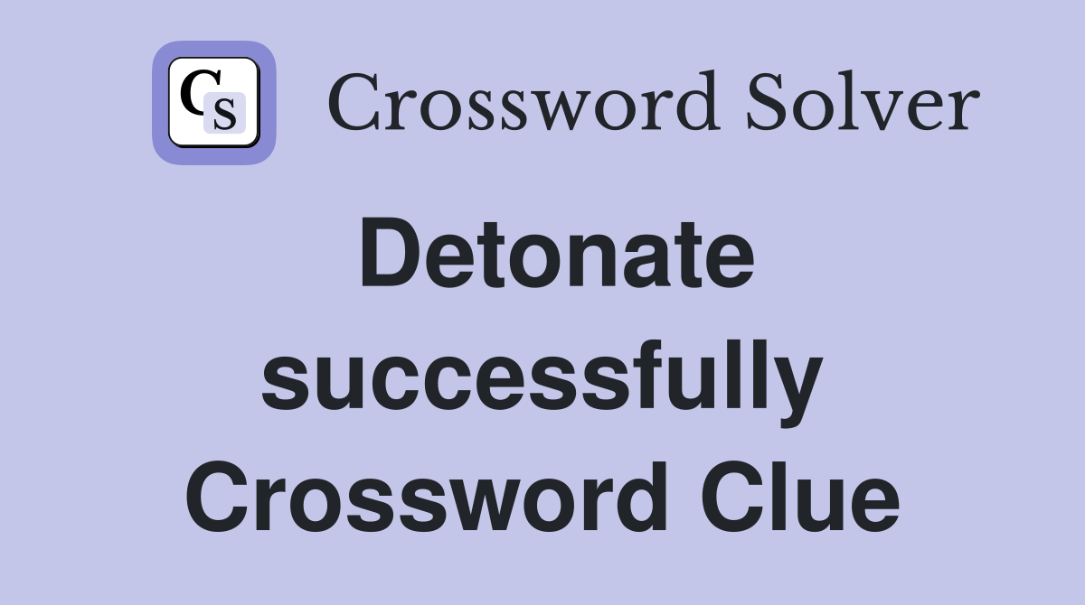 Detonate successfully Crossword Clue
