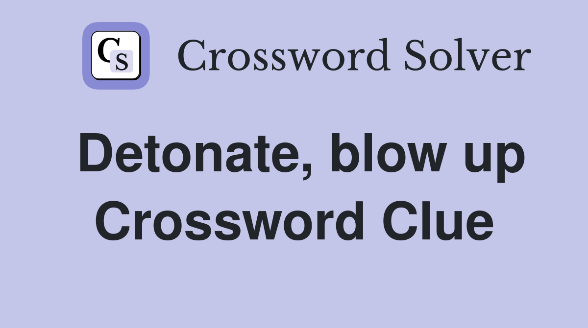 Detonate, blow up Crossword Clue