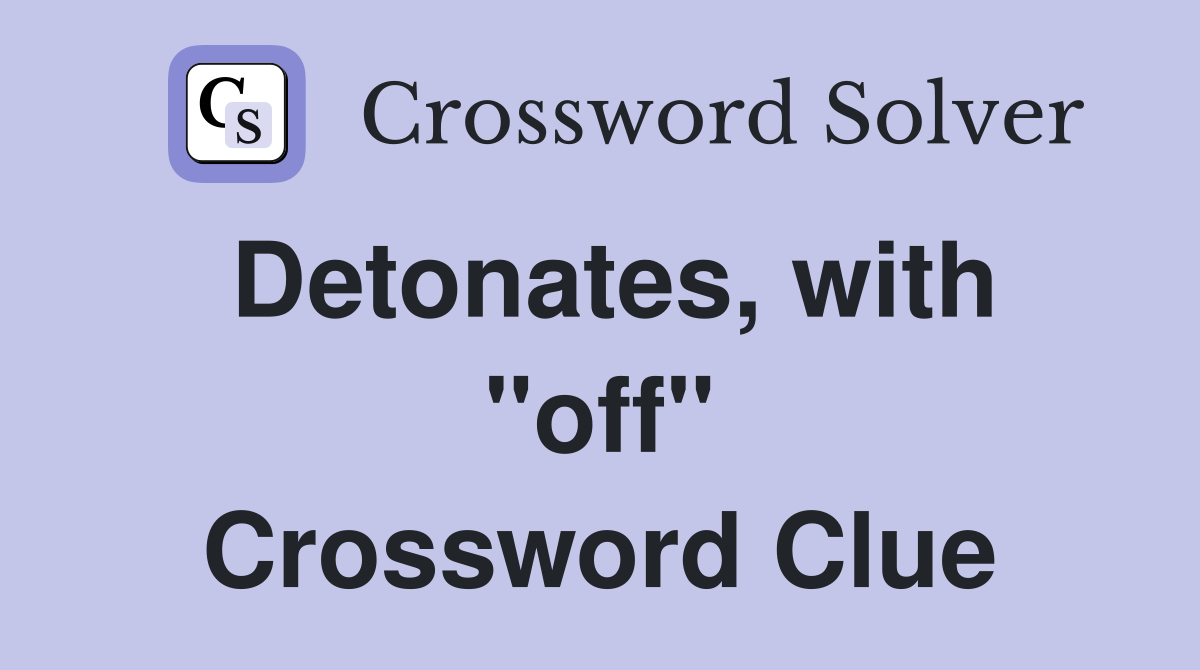 Detonates, with "off" Crossword Clue