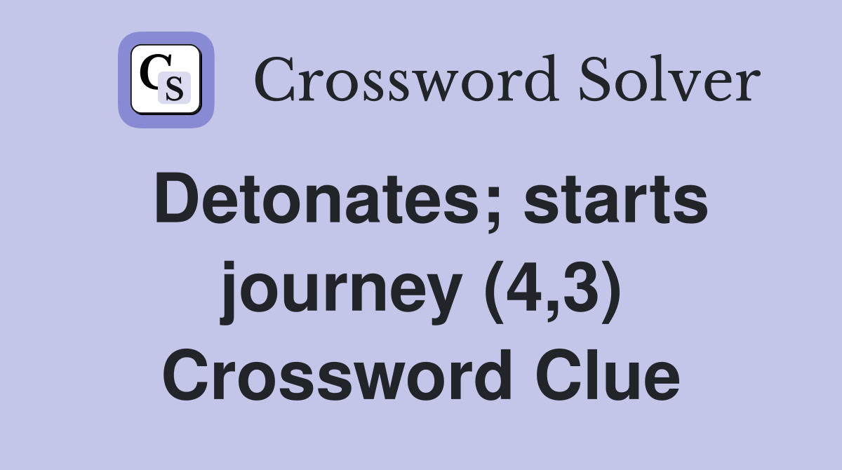 Detonates; starts journey (4,3) Crossword Clue