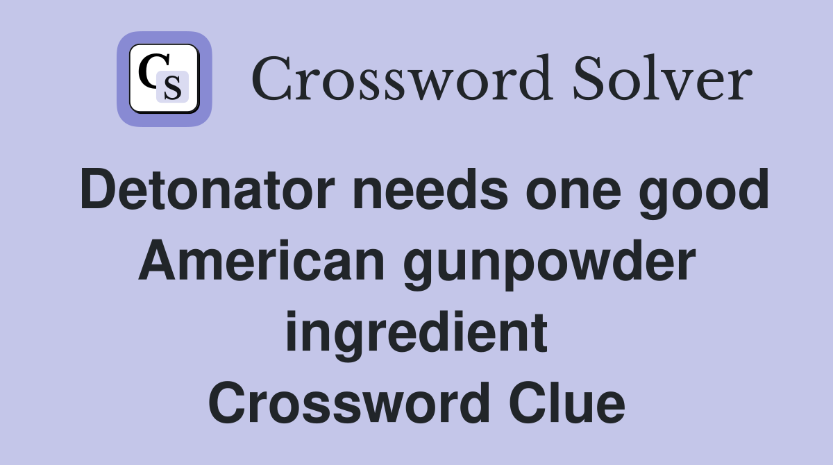 Detonator needs one good American gunpowder ingredient Crossword Clue