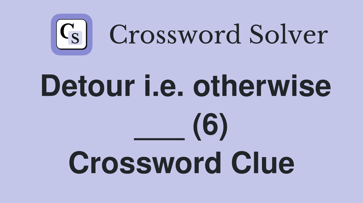 Detour i.e. otherwise ___ (6) Crossword Clue