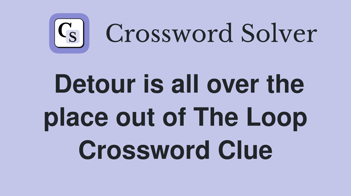Detour is all over the place out of The Loop Crossword Clue