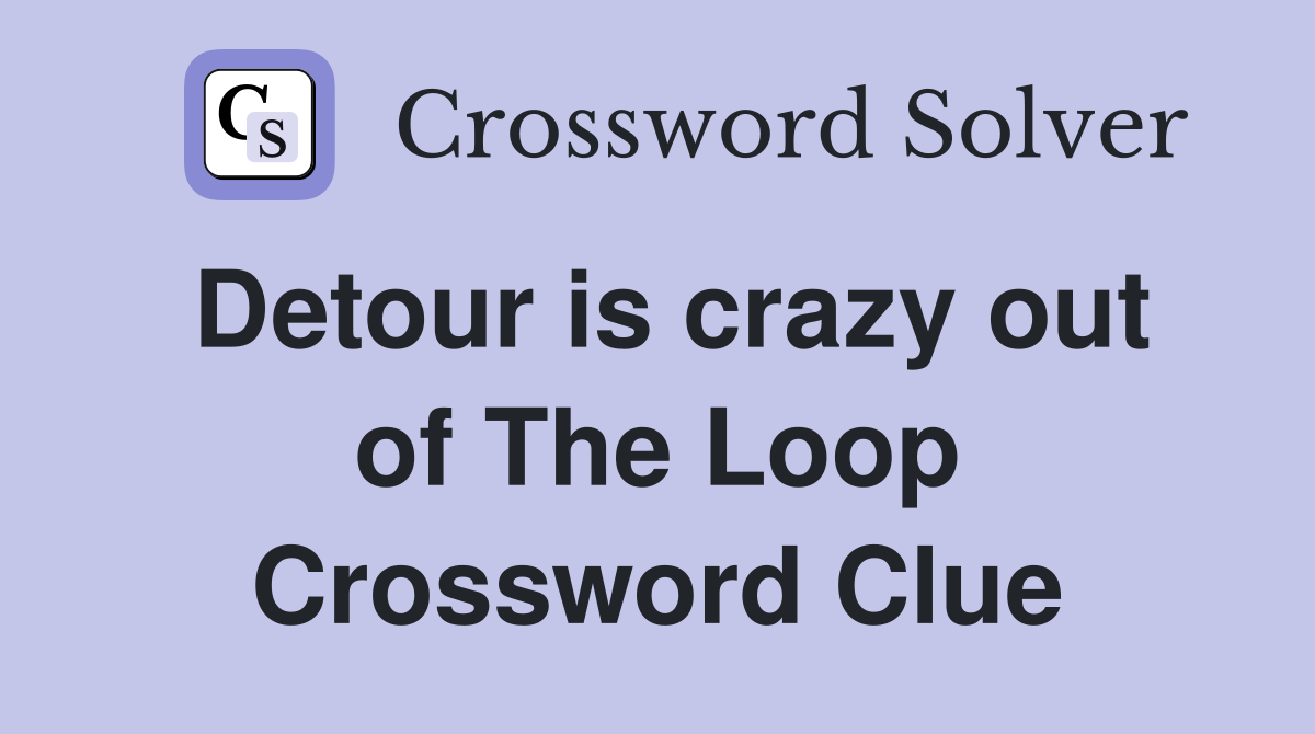 Detour is crazy out of The Loop Crossword Clue