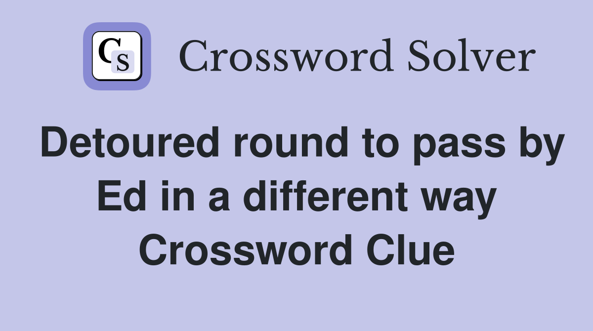 Detoured round to pass by Ed in a different way Crossword Clue