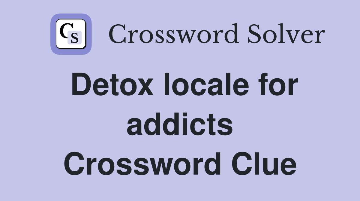 Detox locale for addicts Crossword Clue